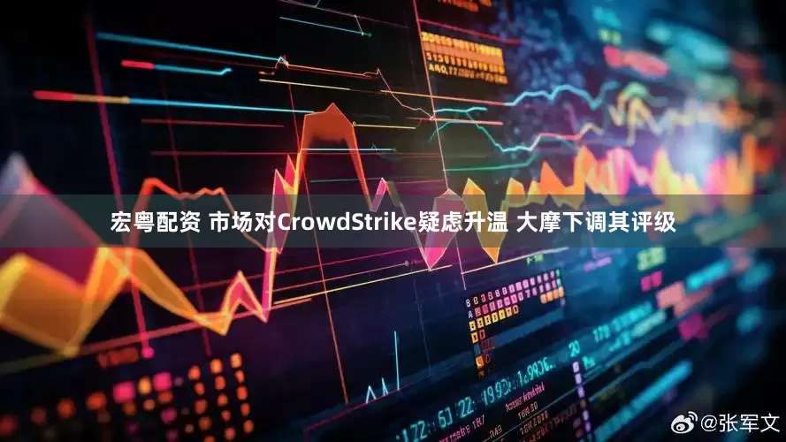 宏粤配资 市场对CrowdStrike疑虑升温 大摩下调其评级