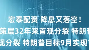 宏泰配资 降息又落空！美联储决策层32年来首现分裂 特朗普目标9月实现？