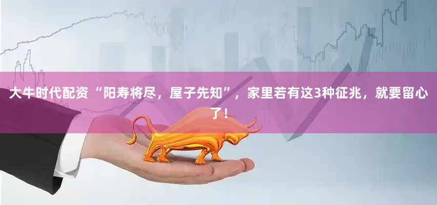 大牛时代配资 “阳寿将尽，屋子先知”，家里若有这3种征兆，就要留心了！